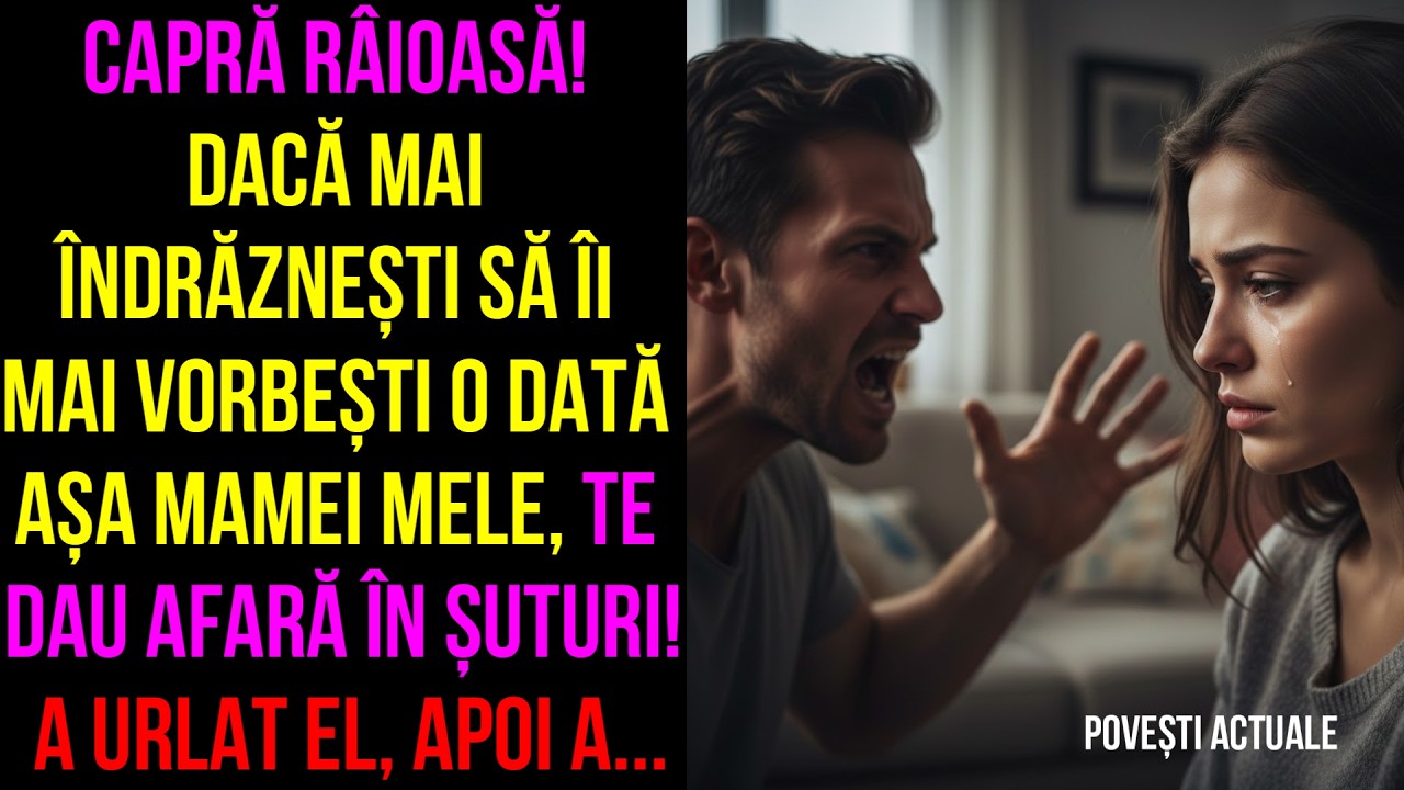 Capră râioasă!Dacă mai îndrăznești să îi mai vorbești așa mamei,te dau afară în șuturi!a urlat,apoi.