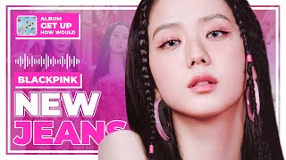 [How Would] BLACKPINK sing 'New Jeans' by NewJeans | MMUMMYS