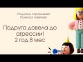 Моего сына подруга довела до агрессивного состояния. Всех бьёт. 2,8