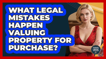 What Legal Mistakes Happen Valuing Property For Purchase? - Avoiding Common Legal Mistakes