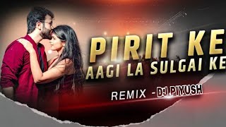 PIRIT KE AAGI LA SULGAI KE | REMIX | DJ PIYUSH