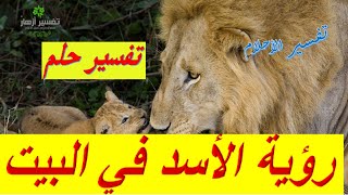 رؤية الاسد في البيت في المنام للمرأة والرجل / تفسير أزهار