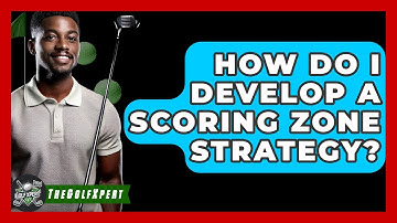 How Do I Develop A Scoring Zone Strategy? - The Golf Xpert