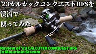 【インプレ&実釣】シマノ 23カルカッタコンクエストBFSを渓流で使ってみた【23 CALCUTTA CONQUEST BFS】
