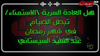 هل العادة السرية مبطل للصيام في شهر رمضان عند السيد السيستاني