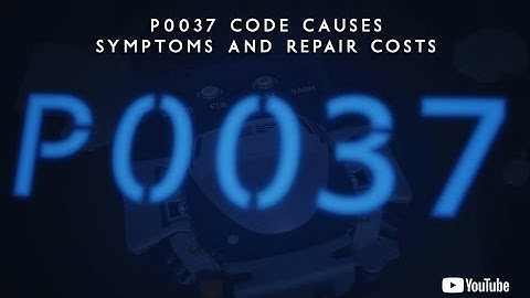 P0037 Code Causes Symptoms and Repair Costs