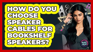 How Do You Choose Speaker Cables For Bookshelf Speakers? - Audio Gear Insider