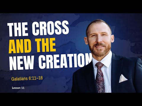 The Cross and the New Creation | Galatians 6 11-18 | Freedom Through Faith – Lesson 11