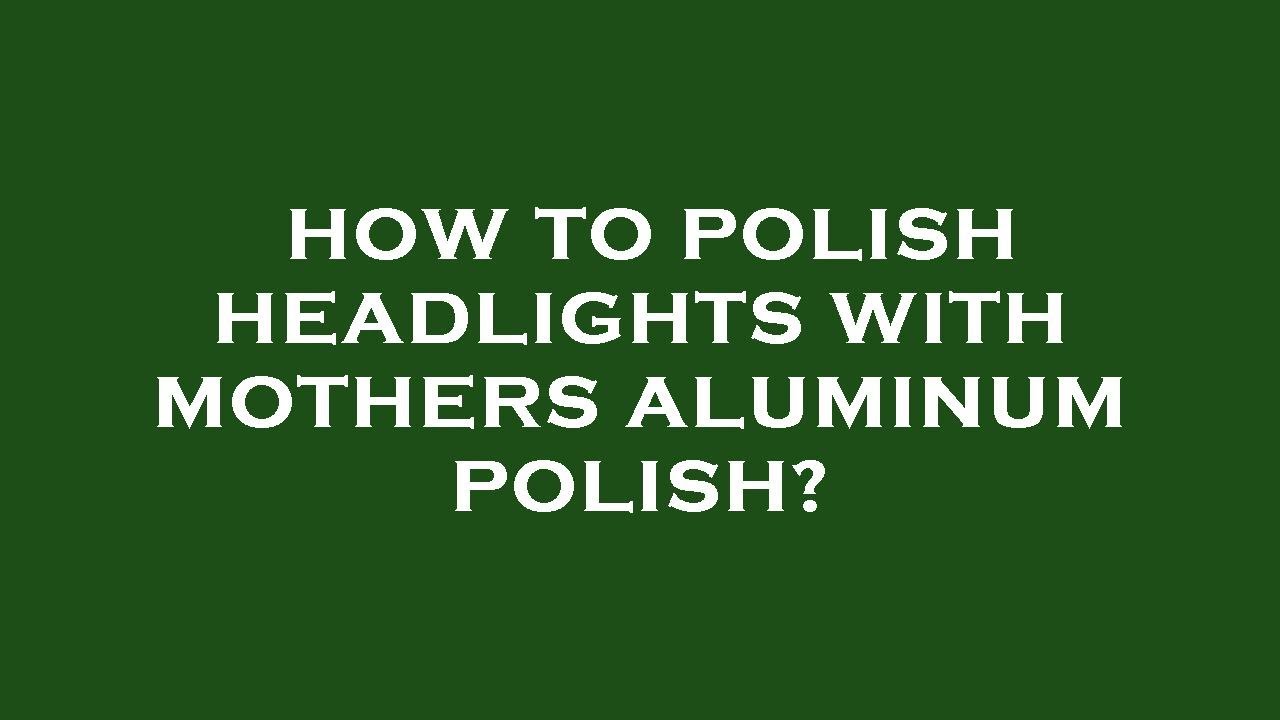 How to polish headlights with mothers aluminum polish? YouTube
