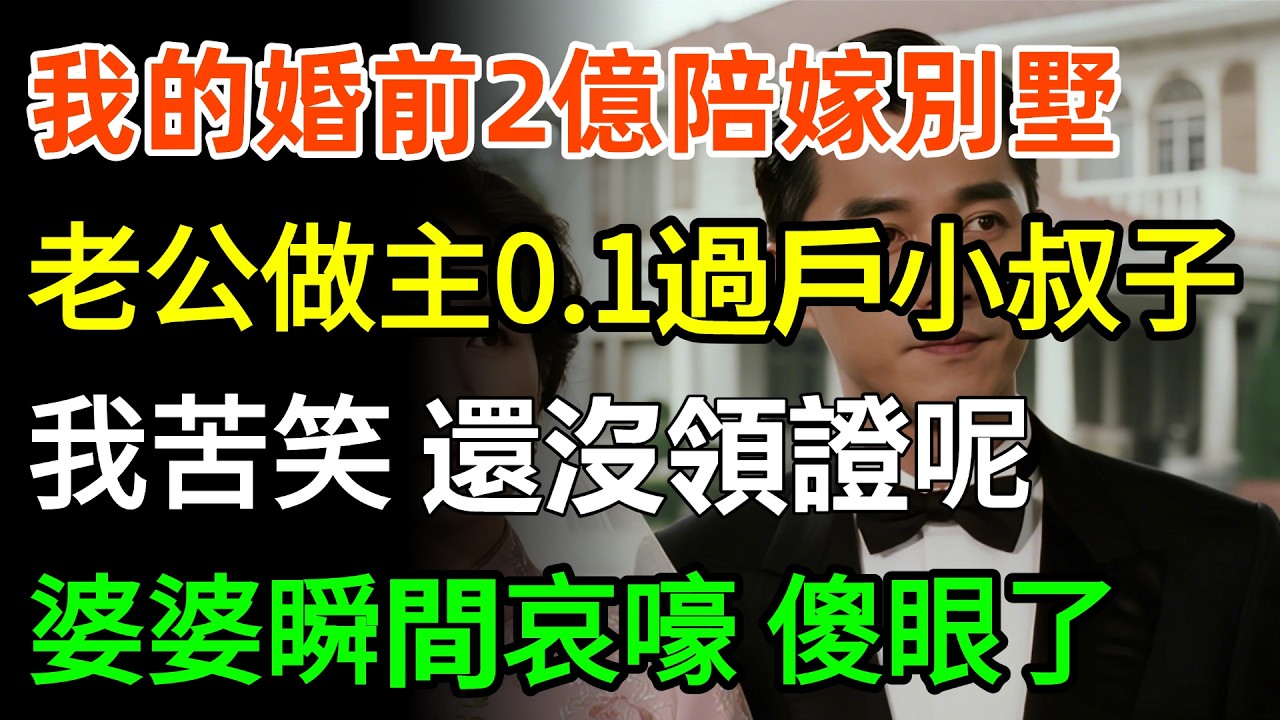 我的婚前2億陪嫁別墅，老公卻做主，0.1元過戶給小叔子，我苦笑：還沒領證呢！婆婆瞬間哀嚎，傻眼了！#故事分享 #情感 #人生感悟