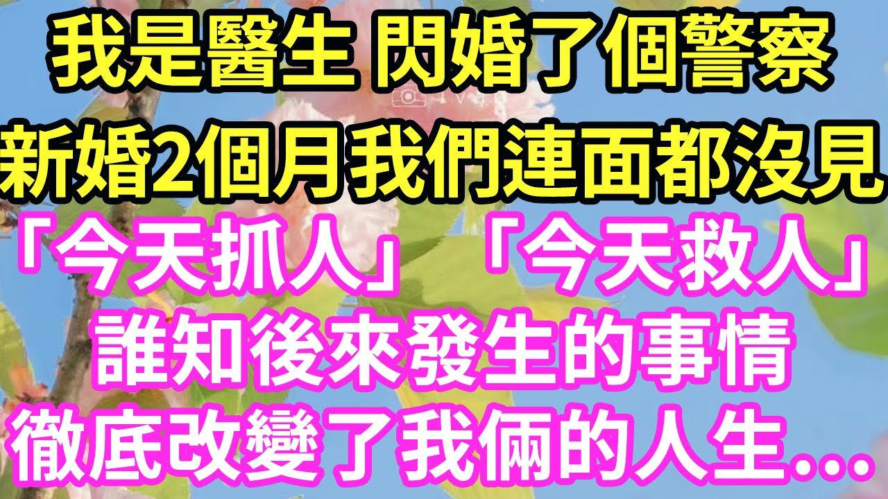我是醫生 閃婚了個員警新婚2個月我們連面都沒見「今天抓人」「今天救人」誰知後來發生的事情徹底改變了我倆的人生…#現言#總裁#甜文#故事 #言情#一口氣看完