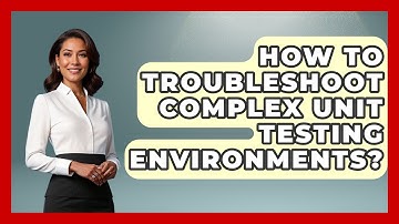 How To Troubleshoot Complex Unit Testing Environments? - Learn To Troubleshoot
