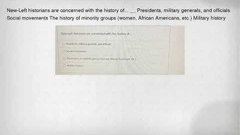 New-Left historians are concerned with the history of... __ Presidents, military generals, and offic