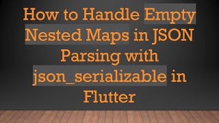 How to Handle Empty Nested Maps in JSON Parsing with json_serializable in Flutter