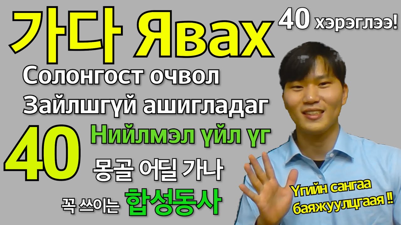 Өдөр тутам ашигладаг 가다 орсон 40 нийлмэл үгийг сурахад Солонгосоор чөлөөтэй ярьж чадна.