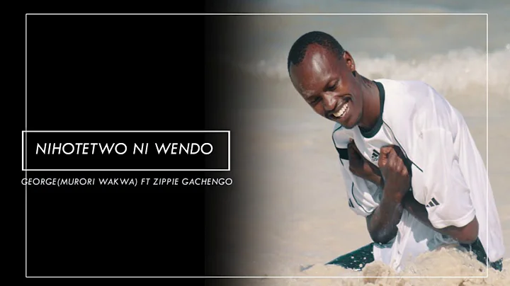 Murori Wakwa (George)  Nihotetwo Ni Wendo feat Zippie Gachengo