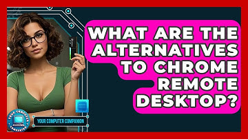 What Are The Alternatives To Chrome Remote Desktop? - Your Computer Companion