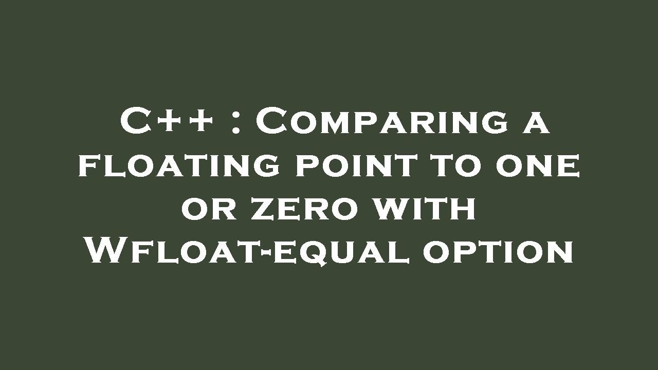 C++ : Comparing a floating point to one or zero with Wfloat-equal ...