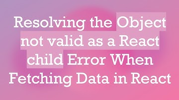 Resolving the Object not valid as a React child Error When Fetching Data in React