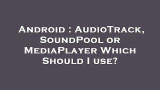 Android : AudioTrack, SoundPool or MediaPlayer Which Should I use?