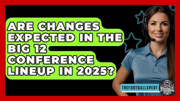 Are Changes Expected in the Big 12 Conference Lineup in 2025? - The Football Xpert