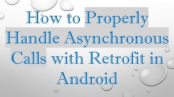 How to Properly Handle Asynchronous Calls with Retrofit in Android