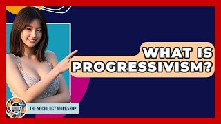 What Is Progressivism - The Sociology Workshop