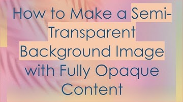 How to Make a Semi-Transparent Background Image with Fully Opaque Content