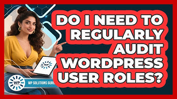 Do I Need To Regularly Audit WordPress User Roles?
