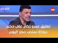 الكلاسيكو تعليق عمرو زكي على حكم مباراة منتخب مصر وجنوب إفريقيا 