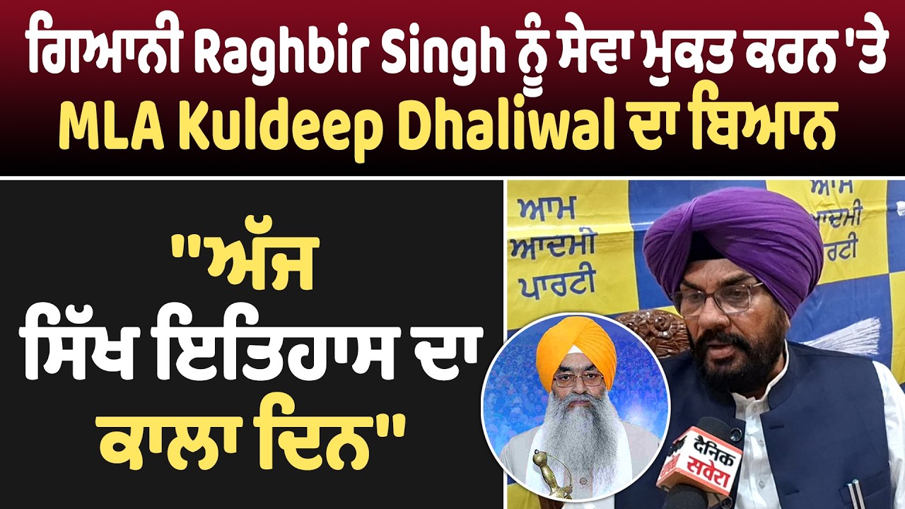 ਗਿਆਨੀ Raghbir Singh ਨੂੰ ਸੇਵਾ ਮੁਕਤ ਕਰਨ 'ਤੇ MLA Kuldeep Dhaliwal ਦਾ ਬਿਆਨ