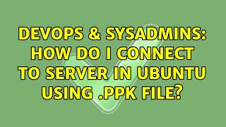 DevOps & SysAdmins: How do i connect to server in ubuntu using .ppk file? Profile