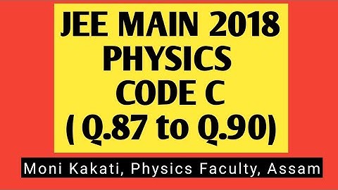 JEE Main 2018 - Physics Code C, Video Solution ( 87, 88, 89, 90)
