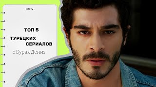 ТОП 5 ТУРЕЦКИХ СЕРИАЛОВ С БУРАК ДЕНИЗ