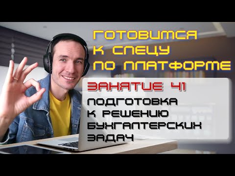 ЗАНЯТИЕ 41. ПОДГОТОВКА К РЕШЕНИЮ БУХГАЛТЕРСКИХ ЗАДАЧ. ПОДГОТОВКА К СПЕЦИАЛИСТУ ПО ПЛАТФОРМЕ 1С