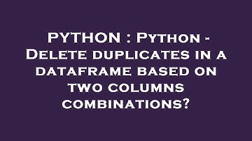 PYTHON : Python - Delete duplicates in a dataframe based on two columns combinations?