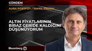 Altın fiyatlarının biraz geride kaldığını düşünüyorum | Aura Portföy / İsmail Erdem