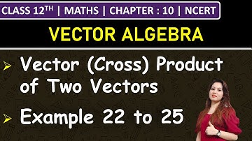 Class 12th Maths Chapter 10 | Vector (Cross) Product of Two Vectors | Example 22 to 25 | NCERT