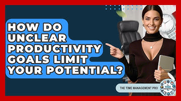 How Do Unclear Productivity Goals Limit Your Potential? - The Time Management Pro