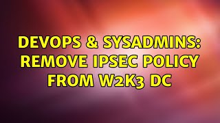 DevOps & SysAdmins: Remove IPSEC policy from W2k3 DC Wealth