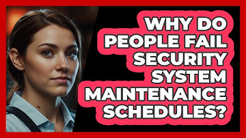 Why Do People Fail Security System Maintenance Schedules? - SecurityFirstCorp.com