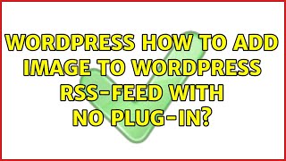 Wordpress: How to Add Image to Wordpress RSS-Feed with no Plug-in? (5 Solutions!!)