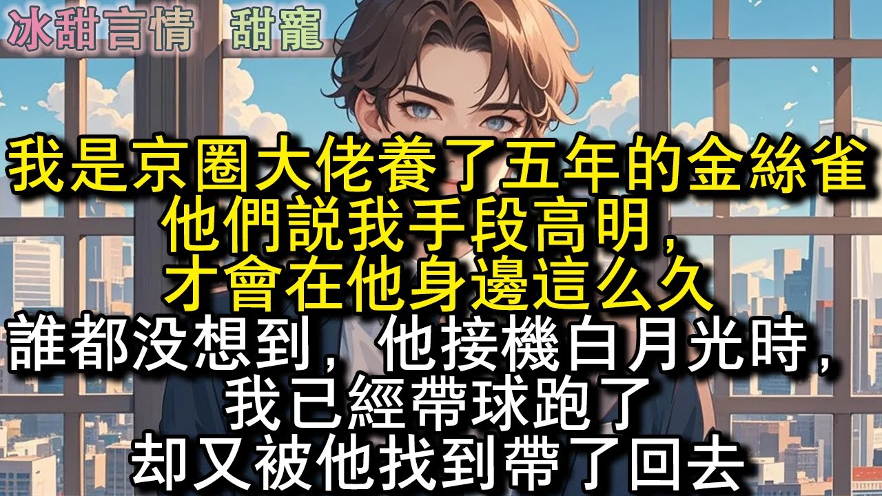 我是京圈大佬養了五年的金絲雀。他們說我手段高明，才會在他身邊這麼久。誰都沒想到，他接機白月光時，我已經帶球跑了。卻又被他找到帶了回去。#完結 #愛情 #故事