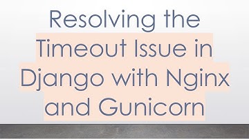 Resolving the Timeout Issue in Django with Nginx and Gunicorn