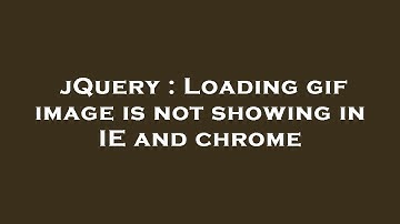 jQuery : Loading gif image is not showing in IE and chrome