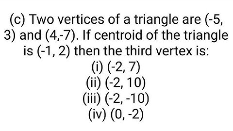 (c) Two vertices of a triangle are (-5, 3) and (4,-7). If centroid of the triangle is (-1, 2) then t
