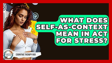What Does Self-as-Context Mean In ACT For Stress? - Cognitive Therapy Hub