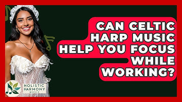 Can Celtic Harp Music Help You Focus While Working? - Holistic Harmony Music