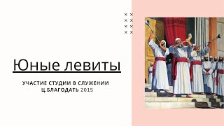 Часть 2. Участие Юных Левитов в служении ц.Благодать 2015