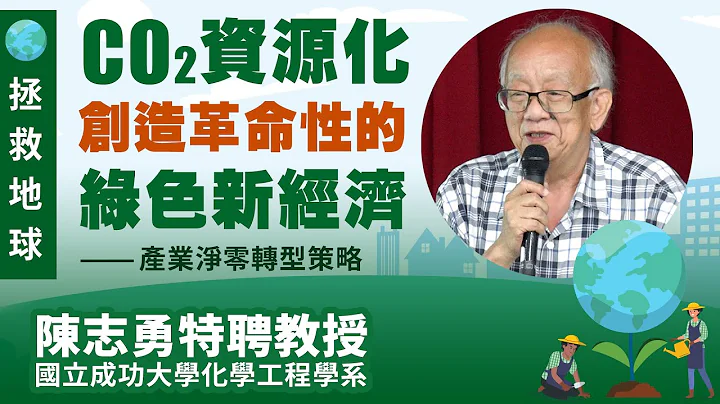 【CO2資源化創造革命性的綠色新經濟(拯救地球)-產業淨零轉型策略】陳志勇特聘教授｜國立成功大學化學工程學系 - 天天要聞